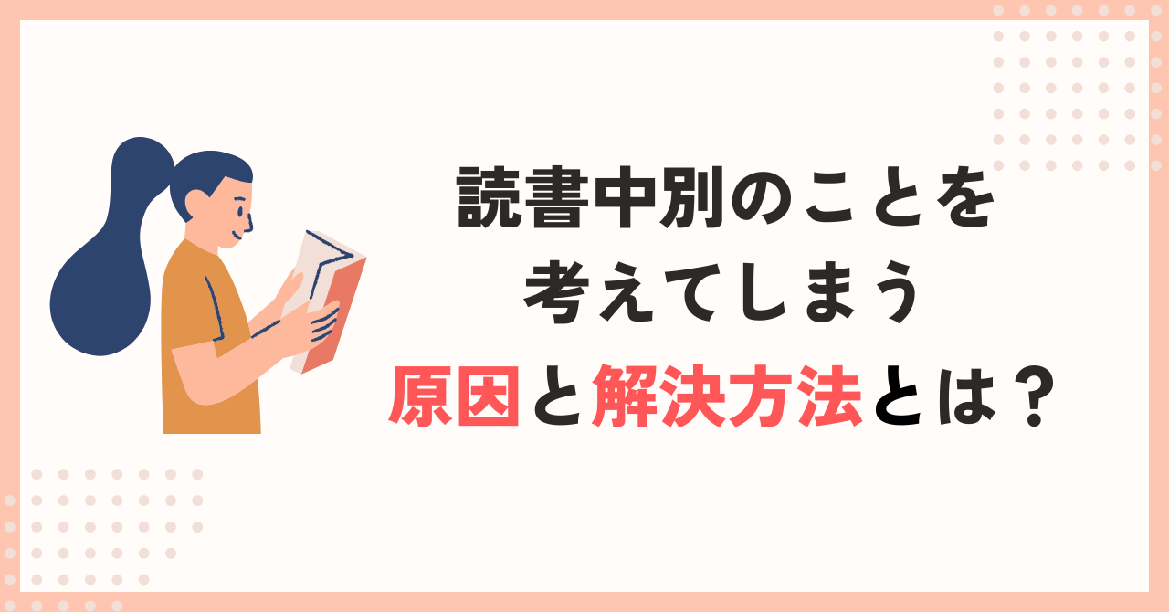 【読書中に別の事を考えてしまう】本が読めない・内容が入ってこない原因と解決方法とは？